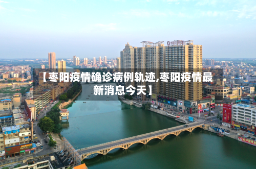 【枣阳疫情确诊病例轨迹,枣阳疫情最新消息今天】