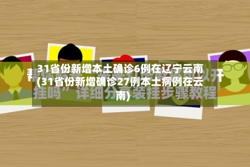 31省份新增本土确诊6例在辽宁云南(31省份新增确诊27例本土病例在云南)