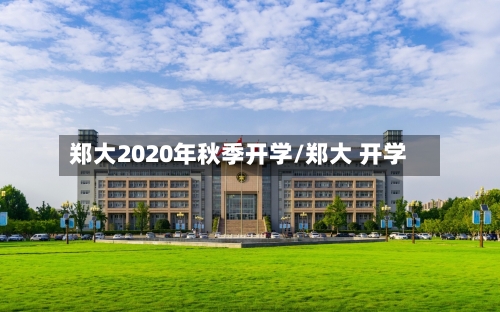 郑大2020年秋季开学/郑大 开学