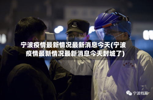 宁波疫情最新情况最新消息今天(宁波疫情最新情况最新消息今天封城了)