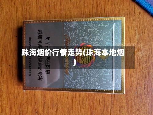 珠海烟价行情走势(珠海本地烟)