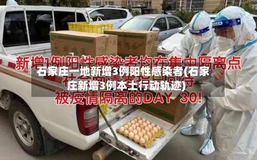 石家庄一地新增3例阳性感染者(石家庄新增3例本土行动轨迹)