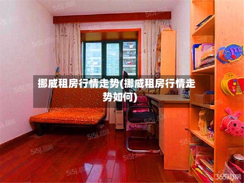 挪威租房行情走势(挪威租房行情走势如何)
