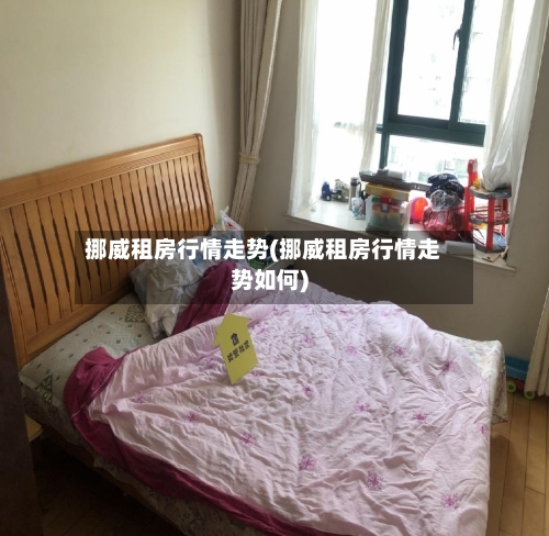 挪威租房行情走势(挪威租房行情走势如何)