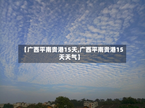 【广西平南贵港15天,广西平南贵港15天天气】