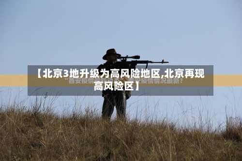 【北京3地升级为高风险地区,北京再现高风险区】