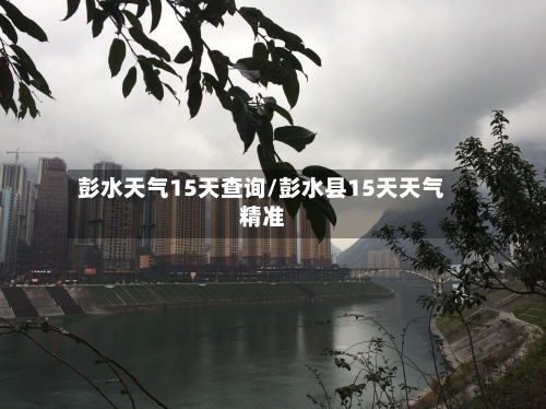 彭水天气15天查询/彭水县15天天气精准