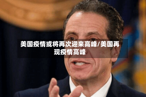 美国疫情或将再次迎来高峰/美国再现疫情高峰