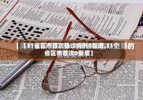 【31省区市首次确诊病例0新增,31个省区市首次0新增】