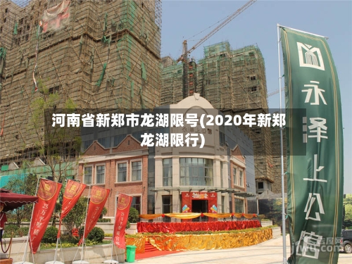河南省新郑市龙湖限号(2020年新郑龙湖限行)