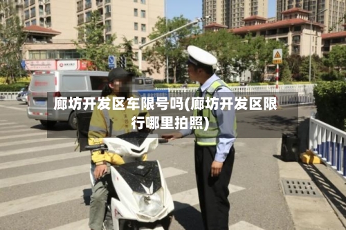 廊坊开发区车限号吗(廊坊开发区限行哪里拍照)