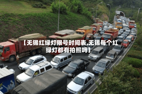 【无锡红绿灯限号时间表,无锡每个红绿灯都有拍照吗】