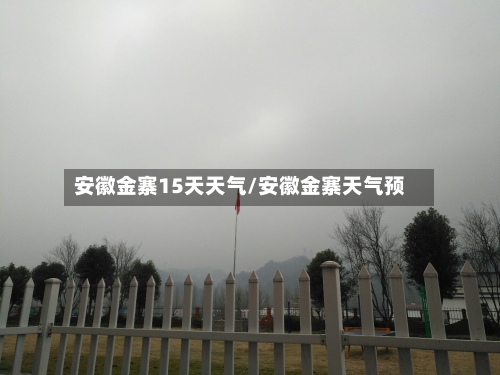 安徽金寨15天天气/安徽金寨天气预