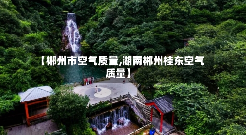 【郴州市空气质量,湖南郴州桂东空气质量】