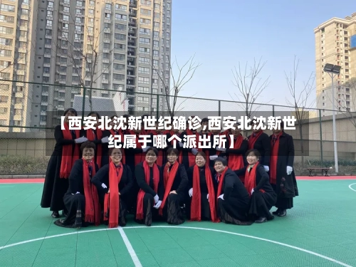 【西安北沈新世纪确诊,西安北沈新世纪属于哪个派出所】