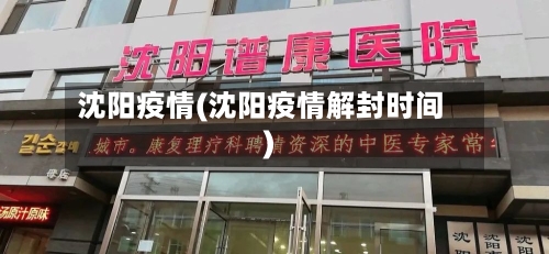 沈阳疫情(沈阳疫情解封时间)