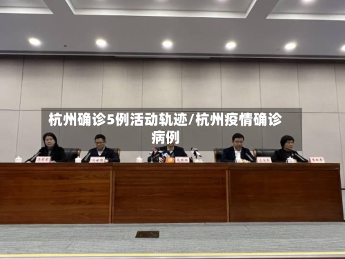 杭州确诊5例活动轨迹/杭州疫情确诊病例