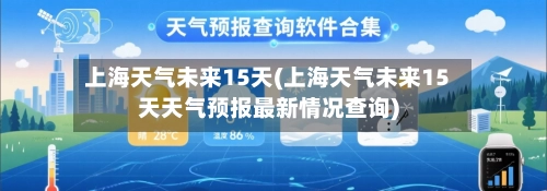 上海天气未来15天(上海天气未来15天天气预报最新情况查询)