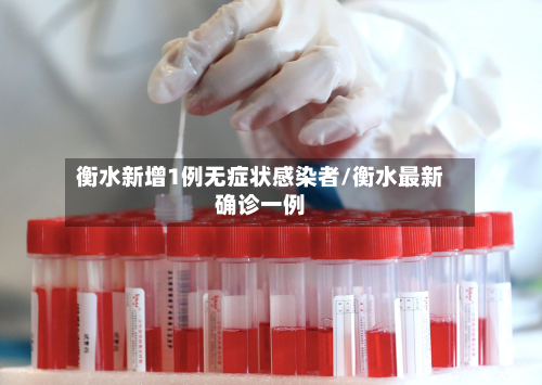 衡水新增1例无症状感染者/衡水最新确诊一例