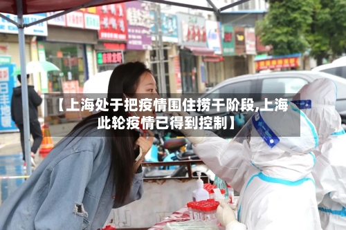 【上海处于把疫情围住捞干阶段,上海此轮疫情已得到控制】