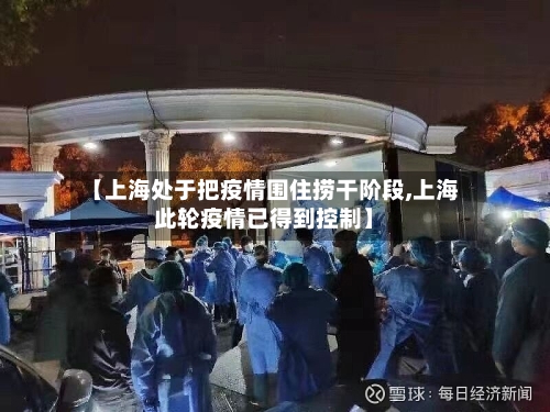 【上海处于把疫情围住捞干阶段,上海此轮疫情已得到控制】