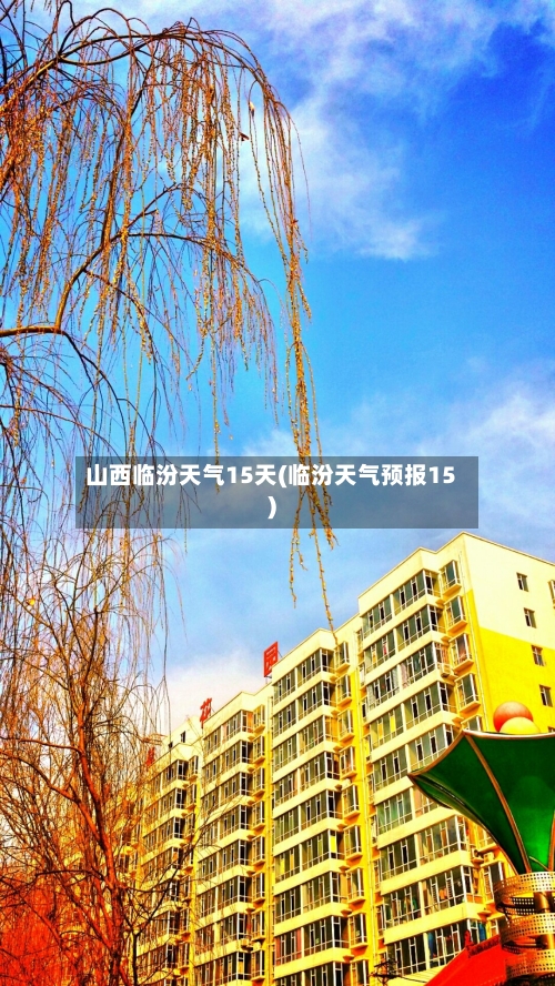 山西临汾天气15天(临汾天气预报15)
