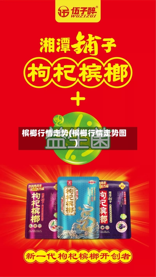 槟榔行情走势(槟榔行情走势图)