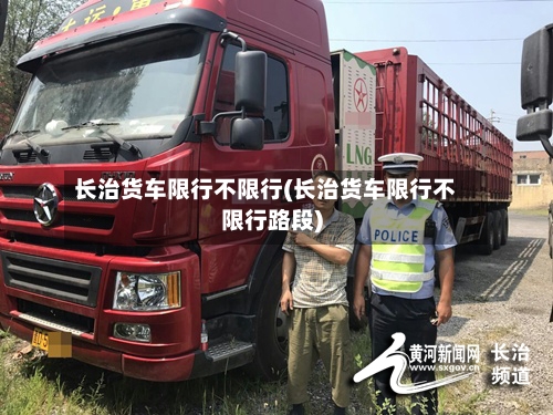 长治货车限行不限行(长治货车限行不限行路段)