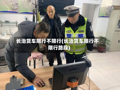 长治货车限行不限行(长治货车限行不限行路段)
