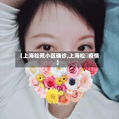 【上海松苑小区确诊,上海松冮疫情】