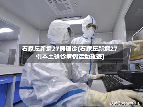 石家庄新增27例确诊(石家庄新增27例本土确诊病例活动轨迹)