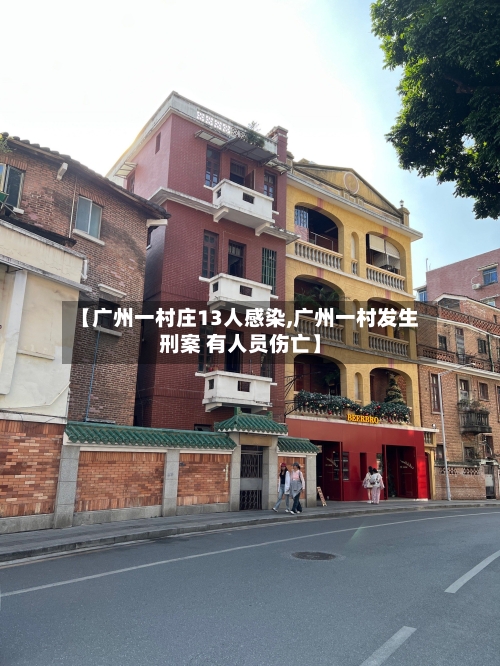 【广州一村庄13人感染,广州一村发生刑案 有人员伤亡】