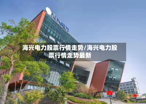 海兴电力股票行情走势/海兴电力股票行情走势最新