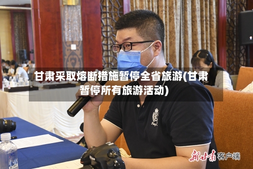 甘肃采取熔断措施暂停全省旅游(甘肃暂停所有旅游活动)