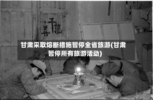 甘肃采取熔断措施暂停全省旅游(甘肃暂停所有旅游活动)