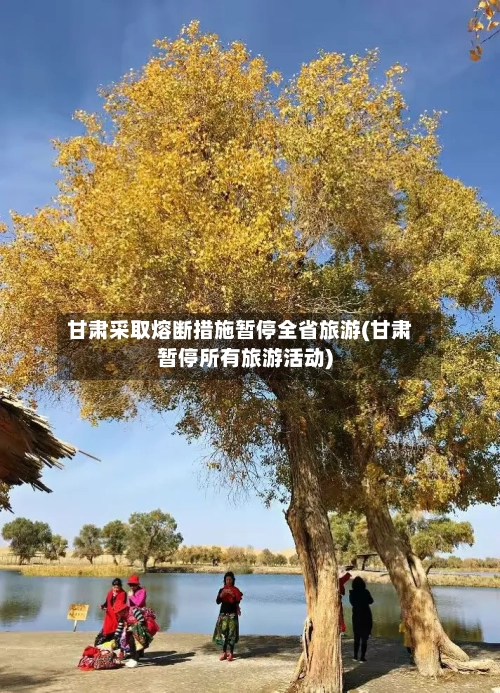 甘肃采取熔断措施暂停全省旅游(甘肃暂停所有旅游活动)