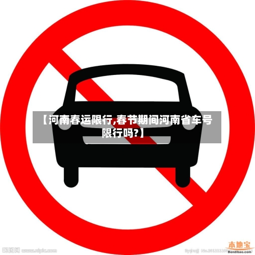 【河南春运限行,春节期间河南省车号限行吗?】