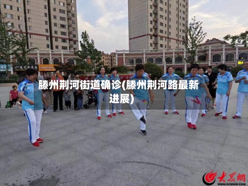 滕州荆河街道确诊(滕州荆河路最新进展)