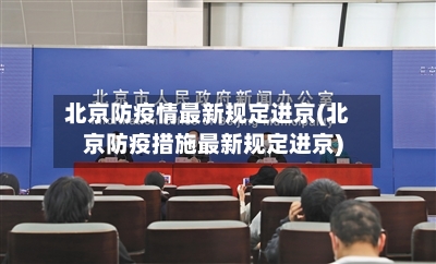 北京防疫情最新规定进京(北京防疫措施最新规定进京)