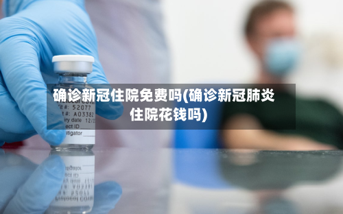 确诊新冠住院免费吗(确诊新冠肺炎住院花钱吗)