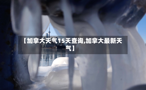 【加拿大天气15天查询,加拿大最新天气】