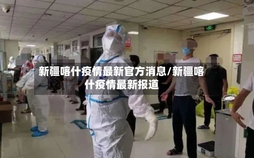 新疆喀什疫情最新官方消息/新疆喀什疫情最新报道