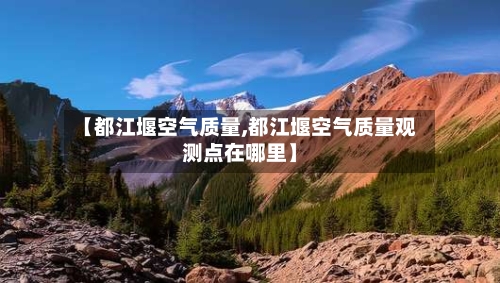 【都江堰空气质量,都江堰空气质量观测点在哪里】