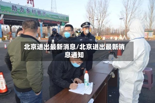 北京进出最新消息/北京进出最新消息通知