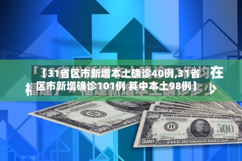 【31省区市新增本土确诊40例,31省区市新增确诊101例 其中本土98例】