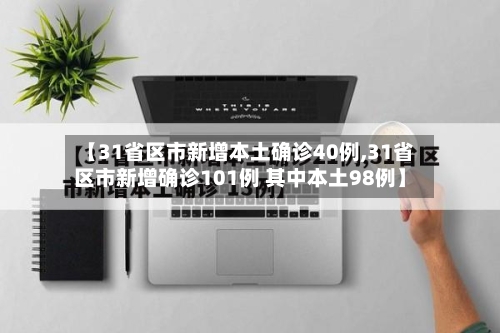 【31省区市新增本土确诊40例,31省区市新增确诊101例 其中本土98例】