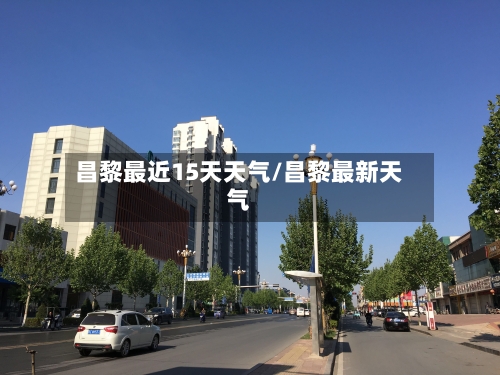 昌黎最近15天天气/昌黎最新天气