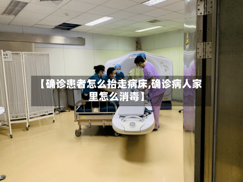 【确诊患者怎么抬走病床,确诊病人家里怎么消毒】