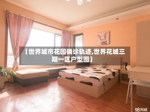 【世界城市花园确诊轨迹,世界花城三期一区户型图】
