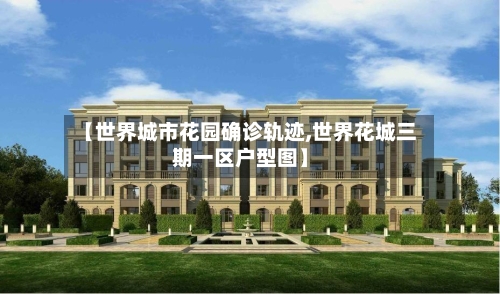 【世界城市花园确诊轨迹,世界花城三期一区户型图】
